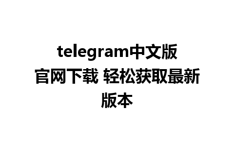 telegram中文版官网下载 轻松获取最新版本