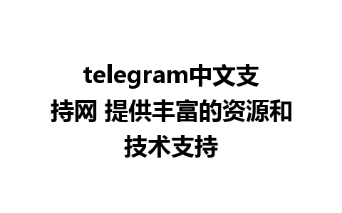 telegram中文支持网 提供丰富的资源和技术支持