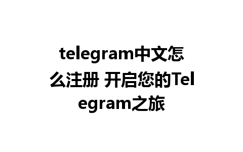 telegram中文怎么注册 开启您的Telegram之旅