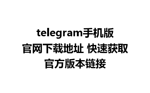 telegram手机版官网下载地址 快速获取官方版本链接