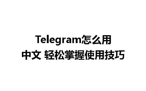  Telegram怎么用中文 轻松掌握使用技巧