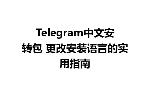 Telegram中文安转包 更改安装语言的实用指南