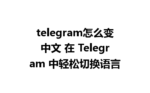 telegram怎么变中文 在 Telegram 中轻松切换语言