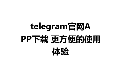 telegram官网APP下载 更方便的使用体验