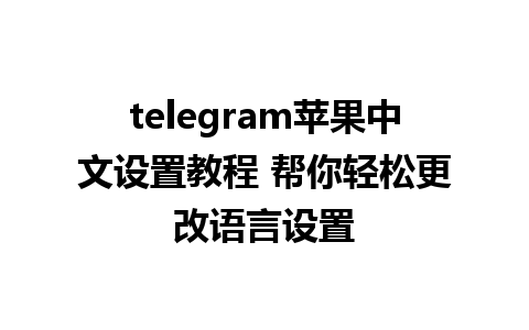 telegram苹果中文设置教程 帮你轻松更改语言设置