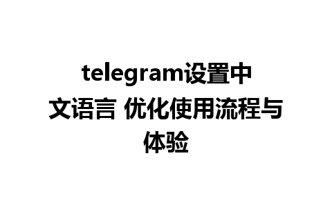 telegram设置中文语言 优化使用流程与体验