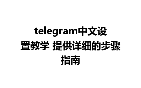 telegram中文设置教学 提供详细的步骤指南