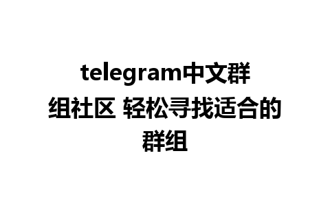 telegram中文群组社区 轻松寻找适合的群组