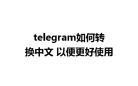 telegram如何转换中文 以便更好使用