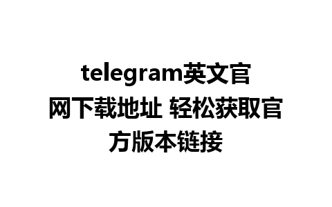 telegram英文官网下载地址 轻松获取官方版本链接