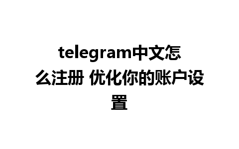 telegram中文怎么注册 优化你的账户设置