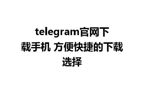 telegram官网下载手机 方便快捷的下载选择