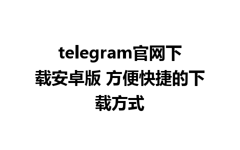 telegram官网下载安卓版 方便快捷的下载方式