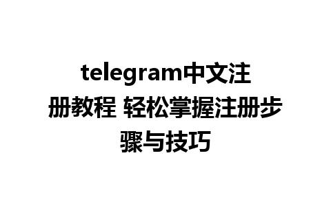 telegram中文注册教程 轻松掌握注册步骤与技巧