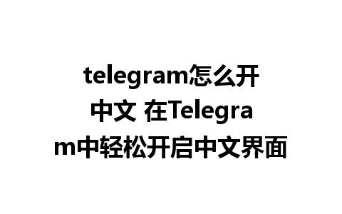 telegram怎么开中文 在Telegram中轻松开启中文界面