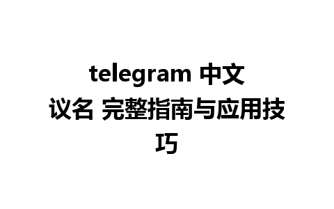 telegram 中文议名 完整指南与应用技巧