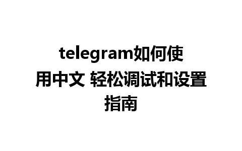 telegram如何使用中文 轻松调试和设置指南