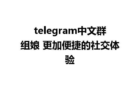 telegram中文群组娘 更加便捷的社交体验