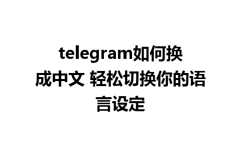 telegram如何换成中文 轻松切换你的语言设定