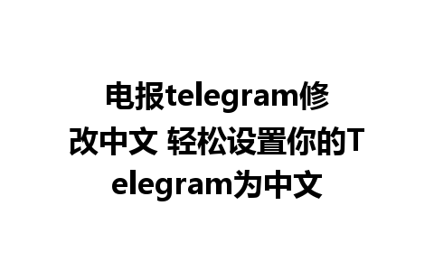 电报telegram修改中文 轻松设置你的Telegram为中文