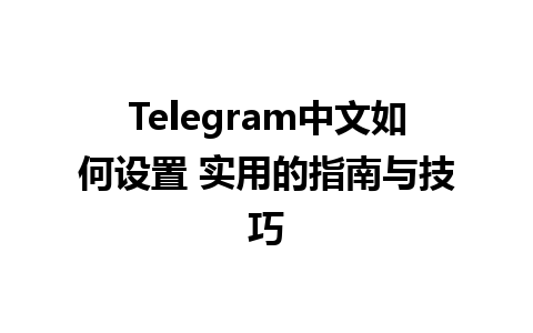 Telegram中文如何设置 实用的指南与技巧