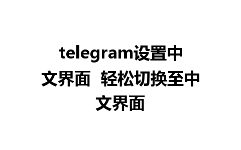 telegram设置中文界面  轻松切换至中文界面