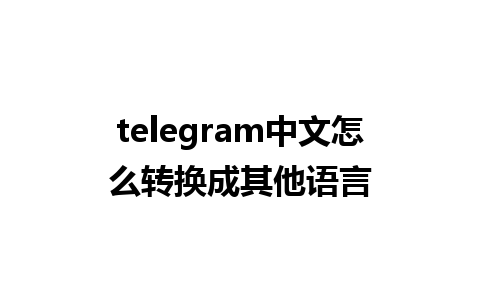 telegram中文怎么转换成其他语言