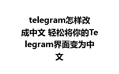 telegram怎样改成中文 轻松将你的Telegram界面变为中文