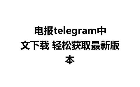 电报telegram中文下载 轻松获取最新版本