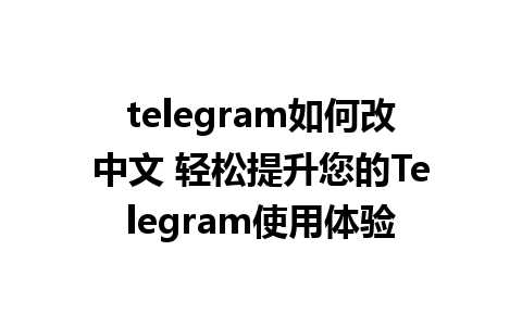  telegram如何改中文 轻松提升您的Telegram使用体验