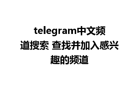 telegram中文频道搜索 查找并加入感兴趣的频道