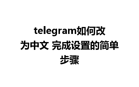 telegram如何改为中文 完成设置的简单步骤