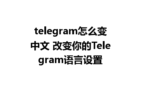 telegram怎么变中文 改变你的Telegram语言设置