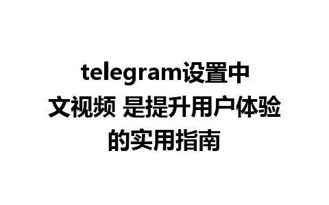 telegram设置中文视频 是提升用户体验的实用指南