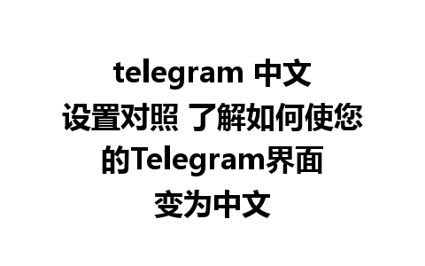 telegram 中文设置对照 了解如何使您的Telegram界面变为中文