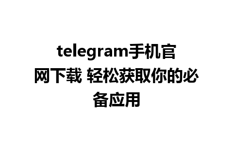 telegram手机官网下载 轻松获取你的必备应用