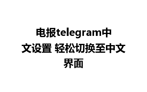 电报telegram中文设置 轻松切换至中文界面