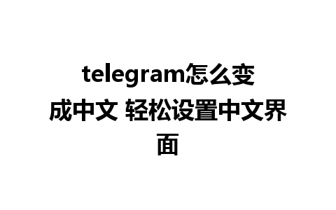 telegram怎么变成中文 轻松设置中文界面