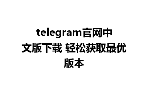 telegram官网中文版下载 轻松获取最优版本