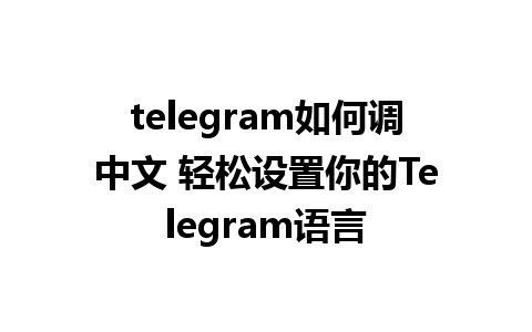 telegram如何调中文 轻松设置你的Telegram语言