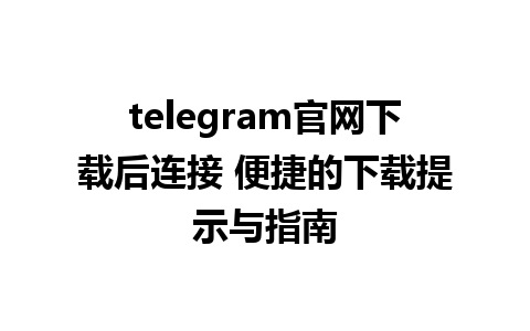 telegram官网下载后连接 便捷的下载提示与指南