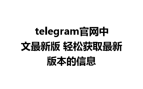 telegram官网中文最新版 轻松获取最新版本的信息