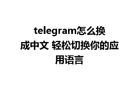 telegram怎么换成中文 轻松切换你的应用语言