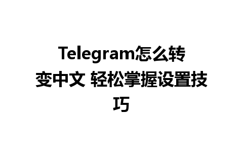 Telegram怎么转变中文 轻松掌握设置技巧