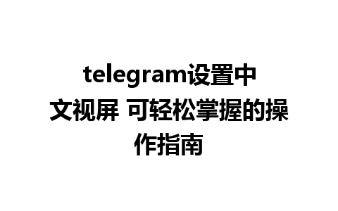 telegram设置中文视屏 可轻松掌握的操作指南