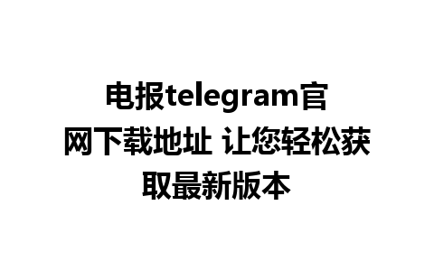 电报telegram官网下载地址 让您轻松获取最新版本