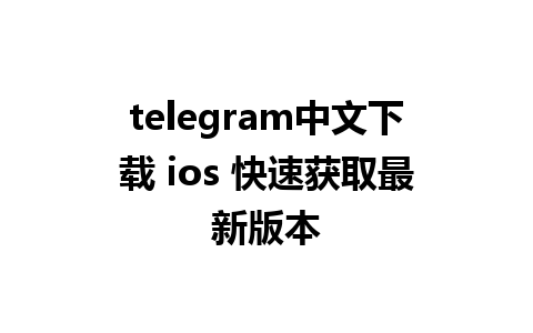 telegram中文下载 ios 快速获取最新版本