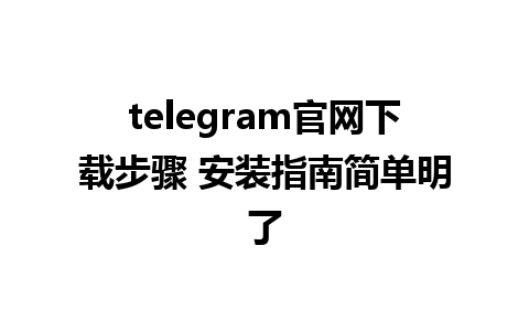 telegram官网下载步骤 安装指南简单明了