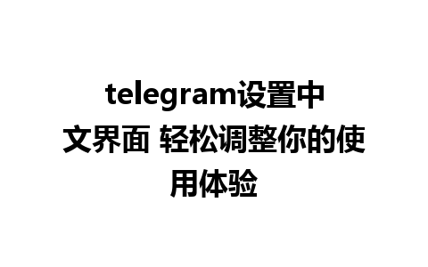 telegram设置中文界面 轻松调整你的使用体验