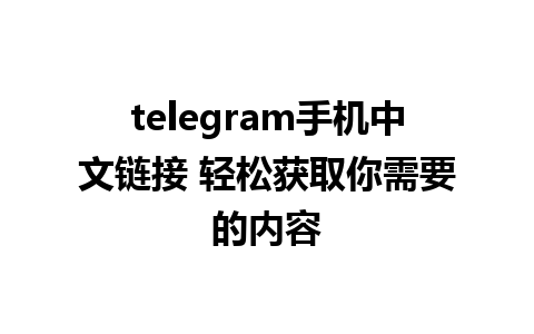 telegram手机中文链接 轻松获取你需要的内容